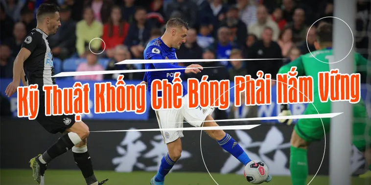 Bí Quyết Làm Chủ Quả Bóng Với Kỹ Thuật Khống Chế Bóng Đỉnh Cao